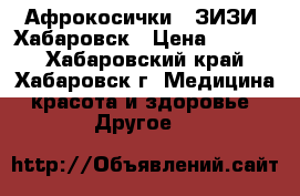 Афрокосички - ЗИЗИ  Хабаровск › Цена ­ 6 000 - Хабаровский край, Хабаровск г. Медицина, красота и здоровье » Другое   